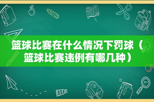 篮球比赛在什么情况下罚球（篮球比赛违例有哪几种）