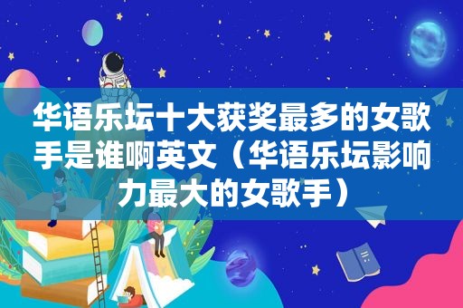 华语乐坛十大获奖最多的女歌手是谁啊英文（华语乐坛影响力最大的女歌手）
