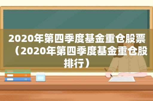 2020年第四季度基金重仓股票（2020年第四季度基金重仓股排行）
