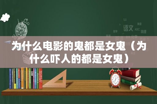 为什么电影的鬼都是女鬼（为什么吓人的都是女鬼）