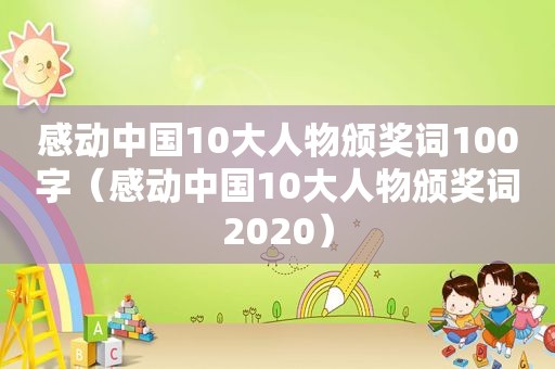 感动中国10大人物颁奖词100字（感动中国10大人物颁奖词2020）