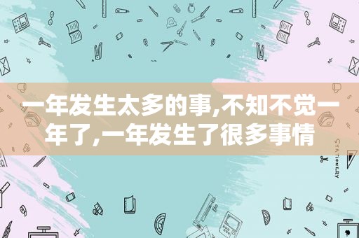 一年发生太多的事,不知不觉一年了,一年发生了很多事情