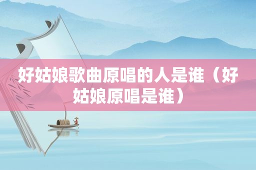 好姑娘歌曲原唱的人是谁（好姑娘原唱是谁）
