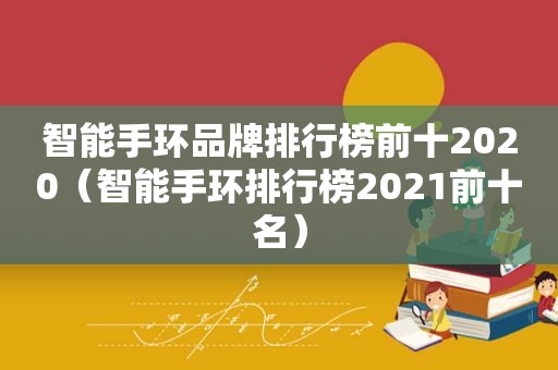 智能手环品牌排行榜前十2020（智能手环排行榜2021前十名）
