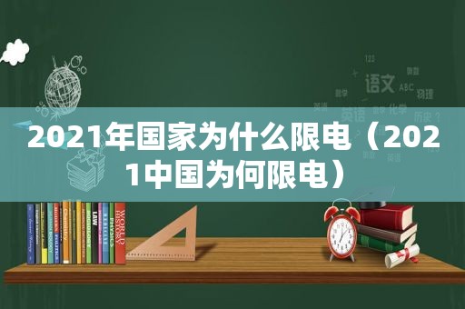 2021年国家为什么限电（2021中国为何限电）