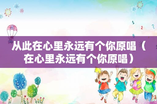 从此在心里永远有个你原唱（在心里永远有个你原唱）