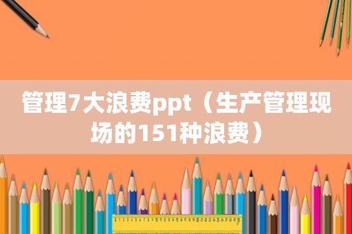 管理7大浪费ppt（生产管理现场的151种浪费）