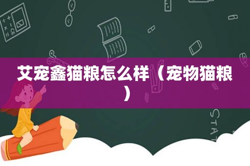艾宠鑫猫粮怎么样（宠物猫粮）