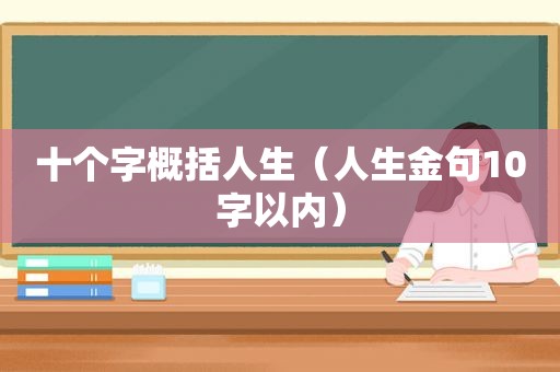 十个字概括人生（人生金句10字以内）