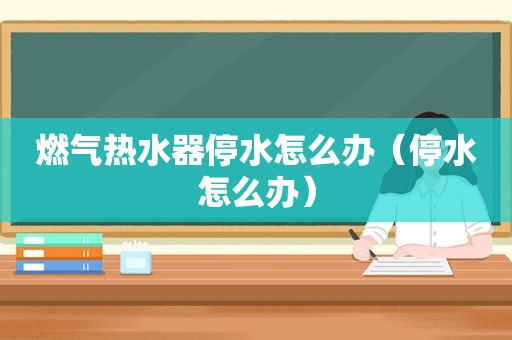 燃气热水器停水怎么办（停水怎么办）