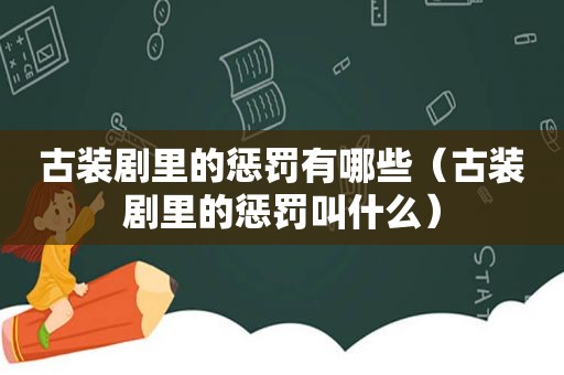 古装剧里的惩罚有哪些（古装剧里的惩罚叫什么）