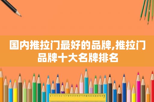 国内推拉门最好的品牌,推拉门品牌十大名牌排名