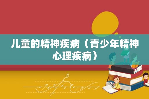 儿童的精神疾病（青少年精神心理疾病）
