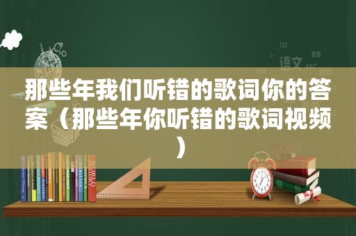 那些年我们听错的歌词你的答案（那些年你听错的歌词视频）