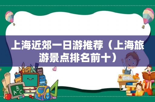 上海近郊一日游推荐（上海旅游景点排名前十）