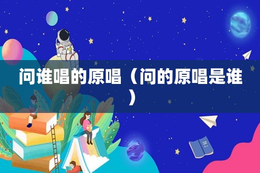 问谁唱的原唱（问的原唱是谁）