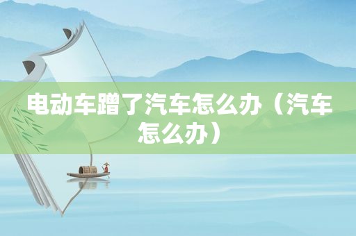 电动车蹭了汽车怎么办（汽车怎么办）