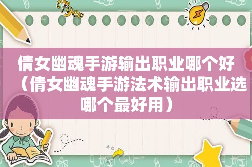 倩女幽魂手游输出职业哪个好（倩女幽魂手游法术输出职业选哪个最好用）