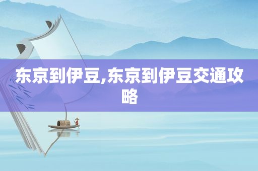 东京到伊豆,东京到伊豆交通攻略
