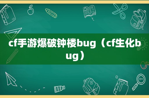 cf手游爆破钟楼bug（cf生化bug）