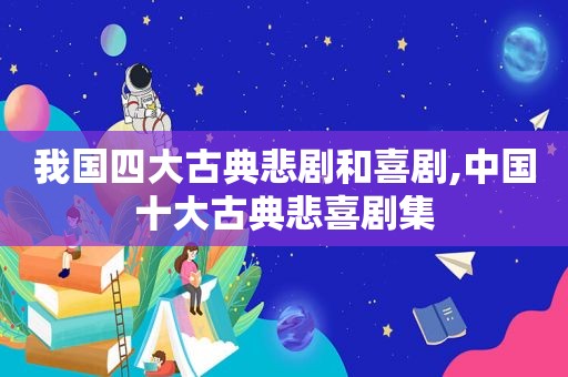 我国四大古典悲剧和喜剧,中国十大古典悲喜剧集