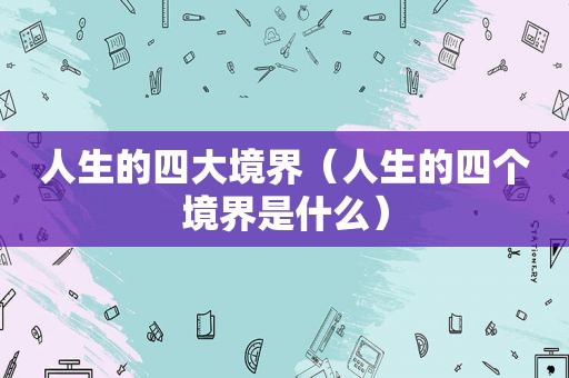 人生的四大境界（人生的四个境界是什么）