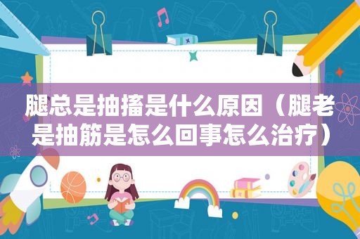 腿总是抽搐是什么原因（腿老是抽筋是怎么回事怎么治疗）