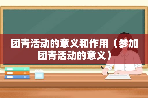 团青活动的意义和作用（参加团青活动的意义）