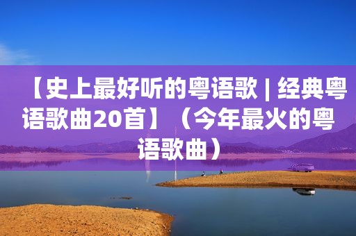【史上最好听的粤语歌 | 经典粤语歌曲20首】（今年最火的粤语歌曲）