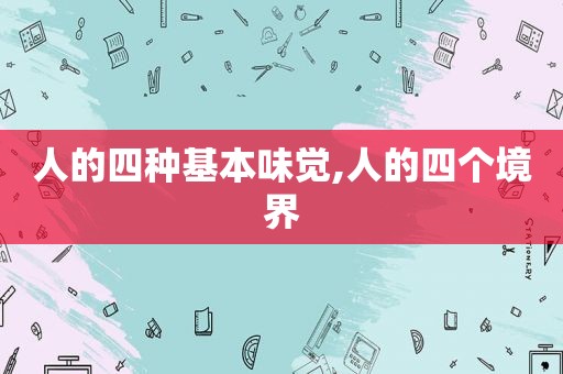 人的四种基本味觉,人的四个境界