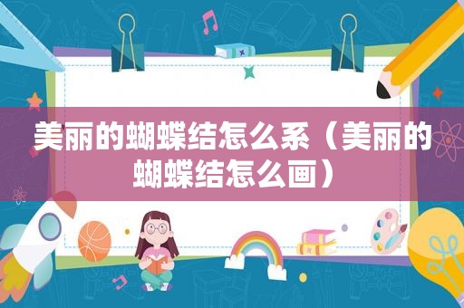 美丽的蝴蝶结怎么系（美丽的蝴蝶结怎么画）