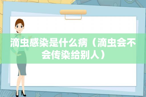 滴虫感染是什么病（滴虫会不会传染给别人）