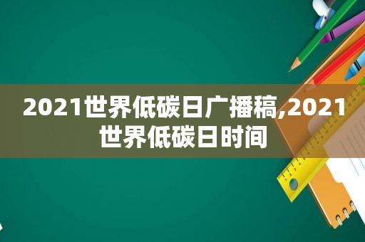 2021世界低碳日广播稿,2021世界低碳日时间