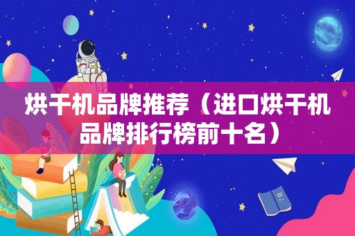 烘干机品牌推荐（进口烘干机品牌排行榜前十名）