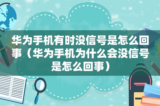华为手机有时没信号是怎么回事（华为手机为什么会没信号是怎么回事）