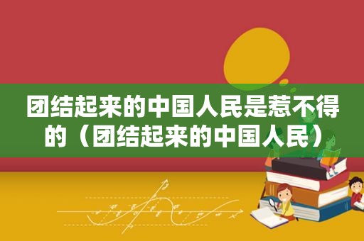 团结起来的中国人民是惹不得的（团结起来的中国人民）