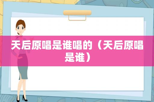 天后原唱是谁唱的（天后原唱是谁）