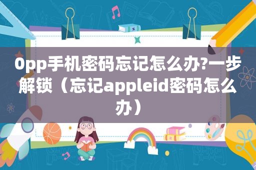 0pp手机密码忘记怎么办?一步解锁（忘记appleid密码怎么办）