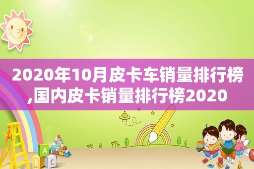 2020年10月皮卡车销量排行榜,国内皮卡销量排行榜2020