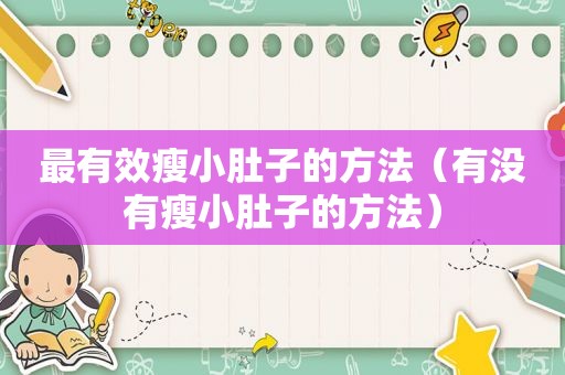 最有效瘦小肚子的方法（有没有瘦小肚子的方法）