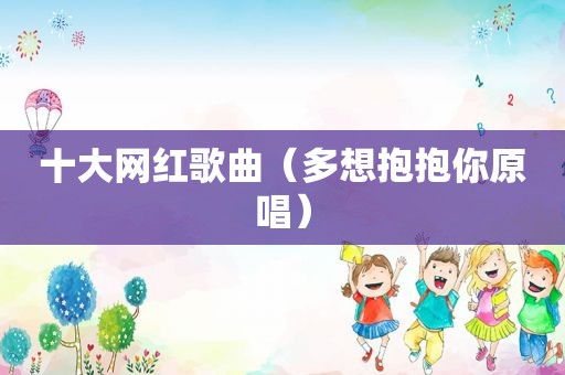 十大网红歌曲（多想抱抱你原唱）
