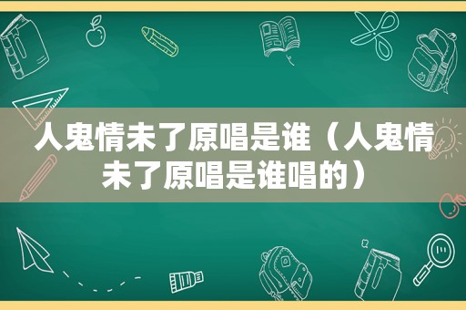 人鬼情未了原唱是谁（人鬼情未了原唱是谁唱的）