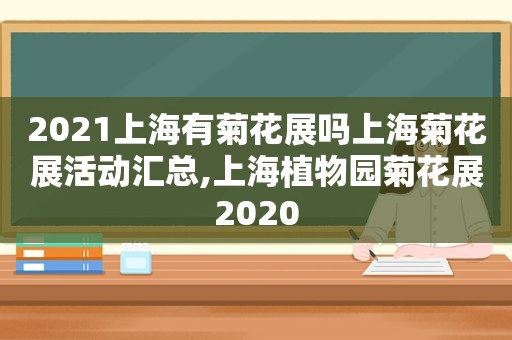 2021上海有菊花展吗上海菊花展活动汇总,上海植物园菊花展2020