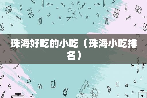 珠海好吃的小吃（珠海小吃排名）