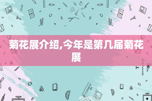菊花展介绍,今年是第几届菊花展