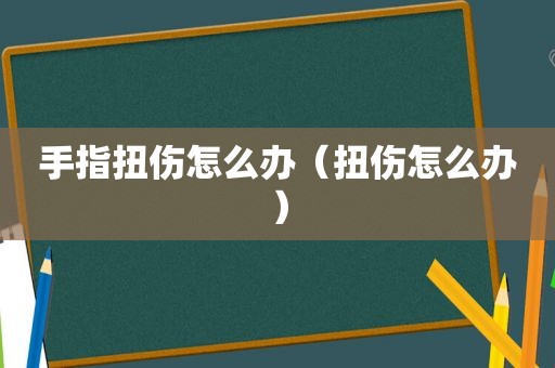 手指扭伤怎么办（扭伤怎么办）