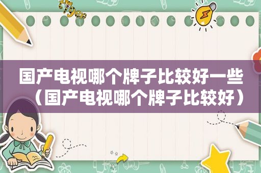 国产电视哪个牌子比较好一些（国产电视哪个牌子比较好）