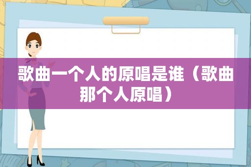 歌曲一个人的原唱是谁（歌曲那个人原唱）