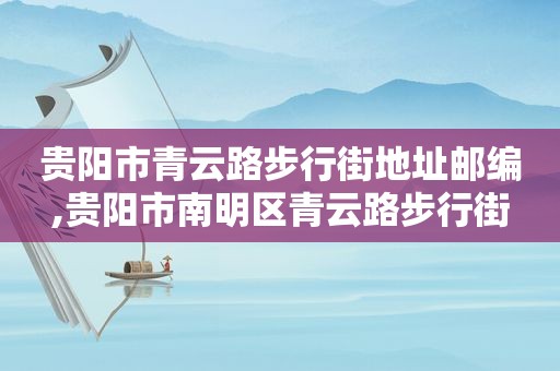 贵阳市青云路步行街地址邮编,贵阳市南明区青云路步行街