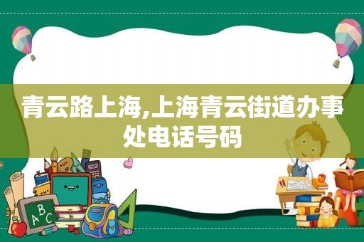 青云路上海,上海青云街道办事处电话号码